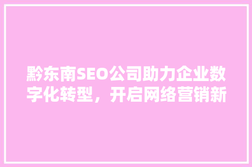 黔东南SEO公司助力企业数字化转型，开启网络营销新篇章  第1张