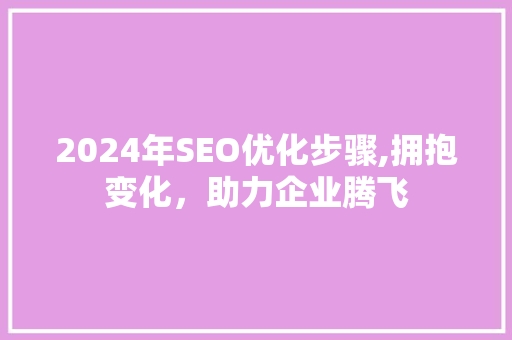 2024年SEO优化步骤,拥抱变化，助力企业腾飞  第1张