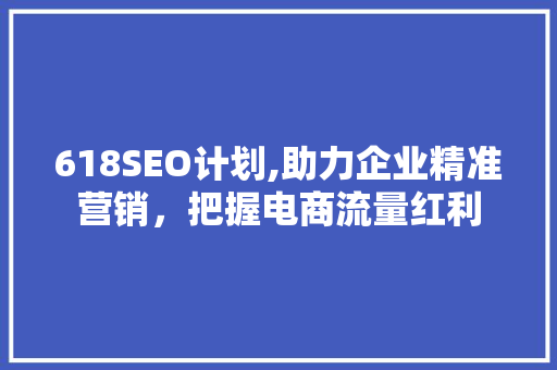 618SEO计划,助力企业精准营销，把握电商流量红利