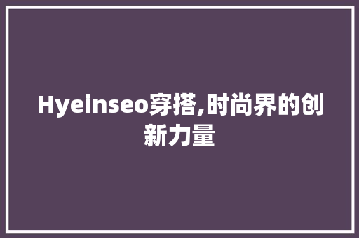 Hyeinseo穿搭,时尚界的创新力量