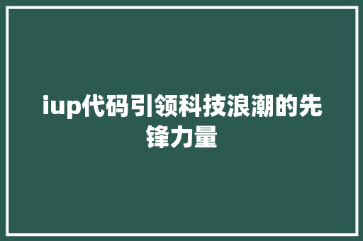 iup代码引领科技浪潮的先锋力量