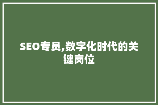 SEO专员,数字化时代的关键岗位