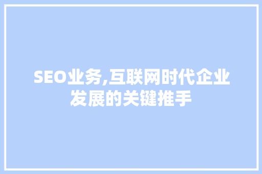 SEO业务,互联网时代企业发展的关键推手
