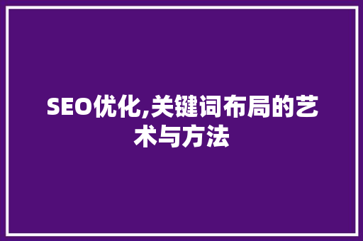 SEO优化,关键词布局的艺术与方法