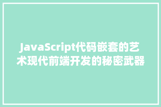 JavaScript代码嵌套的艺术现代前端开发的秘密武器