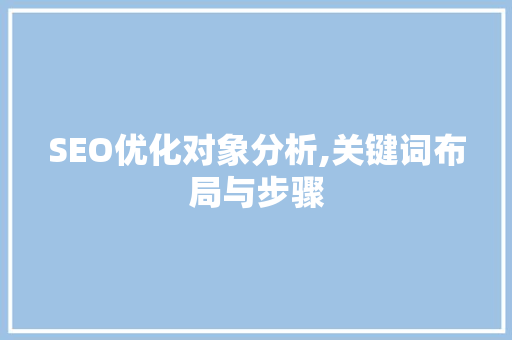 SEO优化对象分析,关键词布局与步骤
