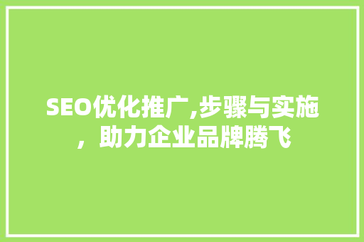 SEO优化推广,步骤与实施，助力企业品牌腾飞