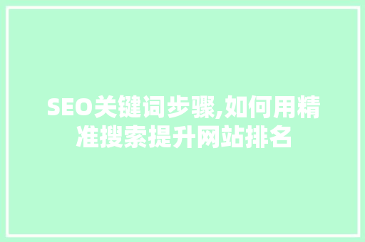 SEO关键词步骤,如何用精准搜索提升网站排名