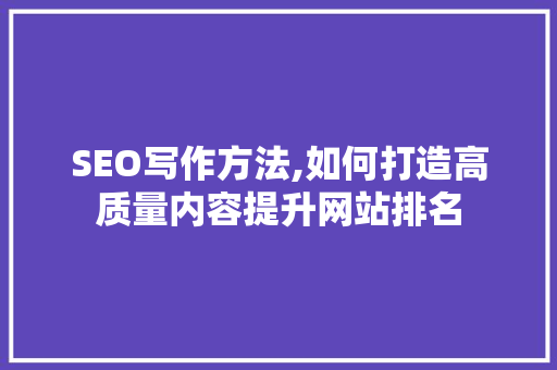 SEO写作方法,如何打造高质量内容提升网站排名