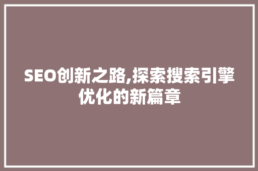 SEO创新之路,探索搜索引擎优化的新篇章
