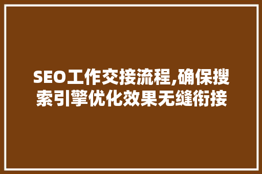 SEO工作交接流程,确保搜索引擎优化效果无缝衔接  第1张