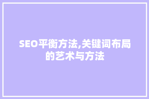 SEO平衡方法,关键词布局的艺术与方法