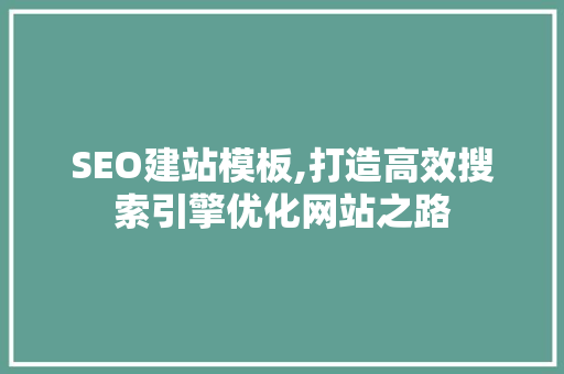 SEO建站模板,打造高效搜索引擎优化网站之路