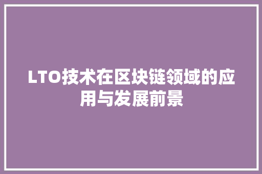 LTO技术在区块链领域的应用与发展前景