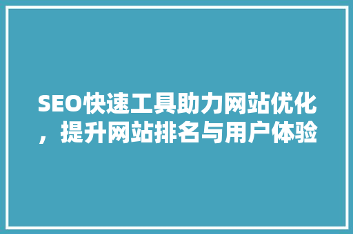 SEO快速工具助力网站优化，提升网站排名与用户体验