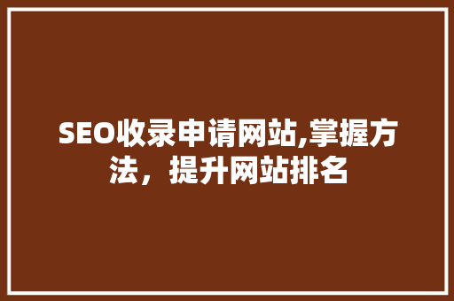 SEO收录申请网站,掌握方法，提升网站排名