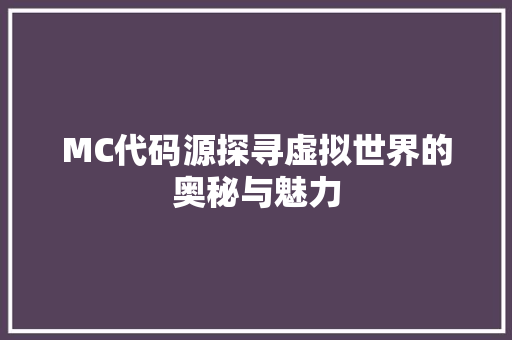 MC代码源探寻虚拟世界的奥秘与魅力