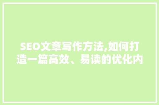 SEO文章写作方法,如何打造一篇高效、易读的优化内容