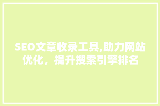 SEO文章收录工具,助力网站优化，提升搜索引擎排名