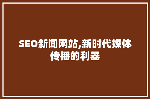 SEO新闻网站,新时代媒体传播的利器