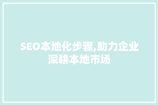 SEO本地化步骤,助力企业深耕本地市场