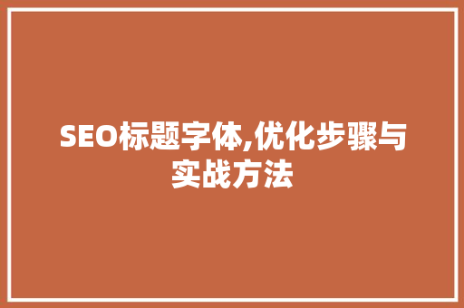 SEO标题字体,优化步骤与实战方法