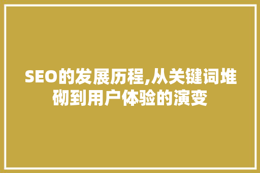 SEO的发展历程,从关键词堆砌到用户体验的演变