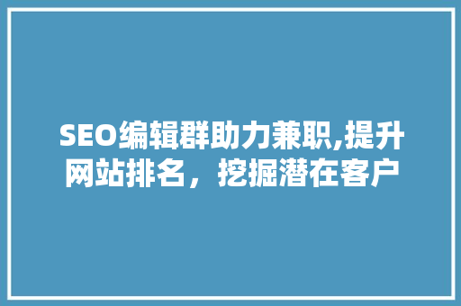 SEO编辑群助力兼职,提升网站排名，挖掘潜在客户