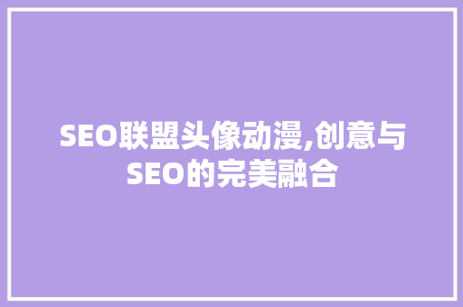 SEO联盟头像动漫,创意与SEO的完美融合