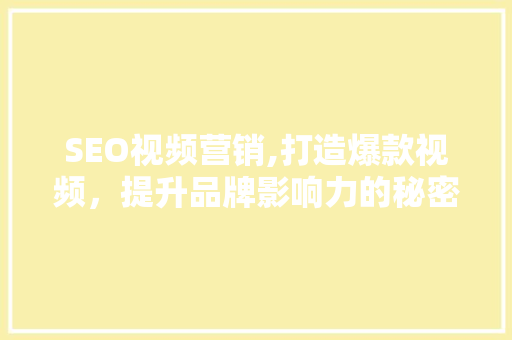 SEO视频营销,打造爆款视频，提升品牌影响力的秘密武器