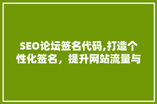 SEO论坛签名代码,打造个性化签名，提升网站流量与品牌影响力
