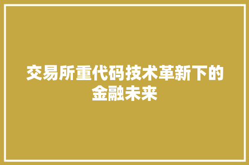 交易所重代码技术革新下的金融未来