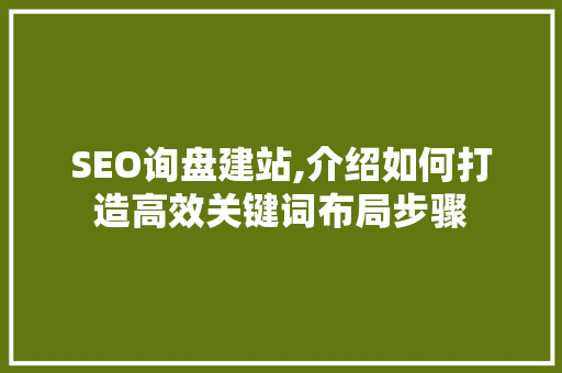 SEO询盘建站,介绍如何打造高效关键词布局步骤
