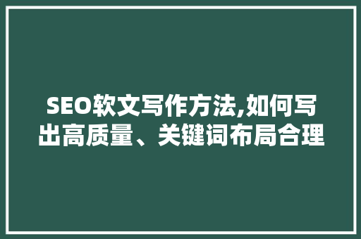 SEO软文写作方法,如何写出高质量、关键词布局合理的文章