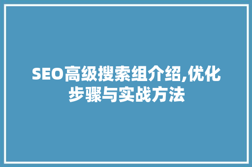 SEO高级搜索组介绍,优化步骤与实战方法