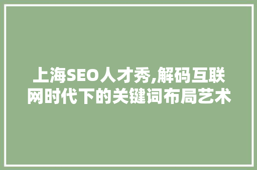 上海SEO人才秀,解码互联网时代下的关键词布局艺术