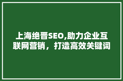 上海绝晋SEO,助力企业互联网营销，打造高效关键词布局步骤