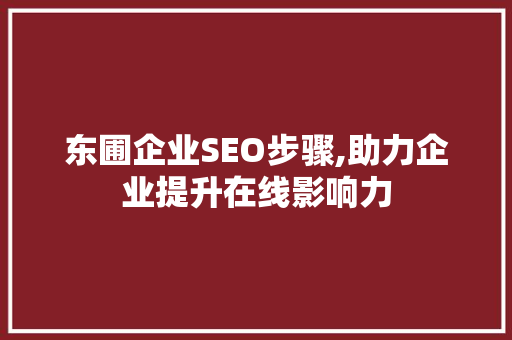 东圃企业SEO步骤,助力企业提升在线影响力