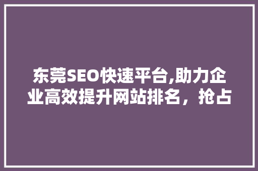 东莞SEO快速平台,助力企业高效提升网站排名，抢占互联网市场先机
