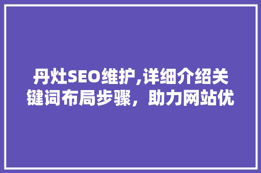 丹灶SEO维护,详细介绍关键词布局步骤，助力网站优化