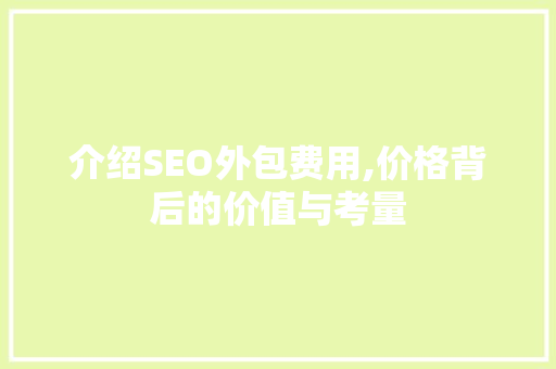 介绍SEO外包费用,价格背后的价值与考量