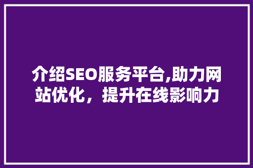 介绍SEO服务平台,助力网站优化，提升在线影响力