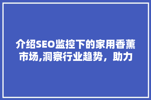 介绍SEO监控下的家用香薰市场,洞察行业趋势，助力品牌突围