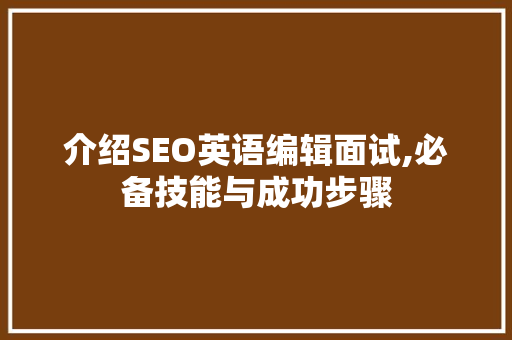 介绍SEO英语编辑面试,必备技能与成功步骤