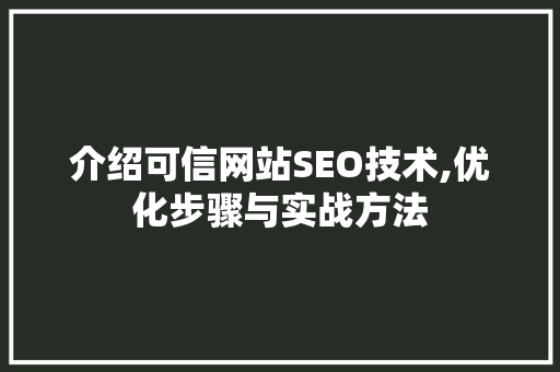 介绍可信网站SEO技术,优化步骤与实战方法