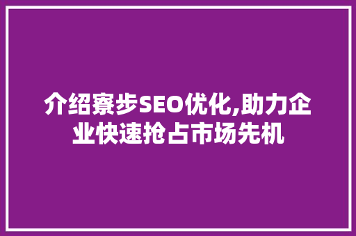 介绍寮步SEO优化,助力企业快速抢占市场先机
