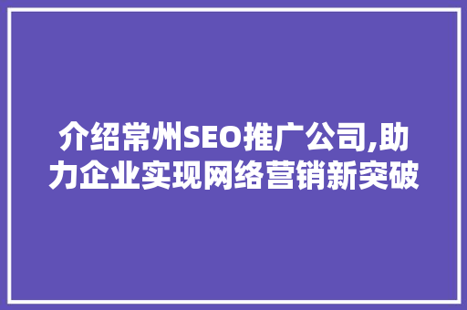介绍常州SEO推广公司,助力企业实现网络营销新突破