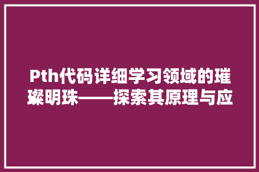 Pth代码详细学习领域的璀璨明珠——探索其原理与应用  第1张