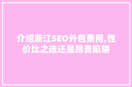 介绍浙江SEO外包费用,性价比之选还是昂贵陷阱