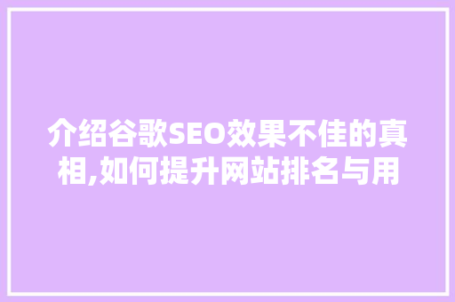 介绍谷歌SEO效果不佳的真相,如何提升网站排名与用户体验